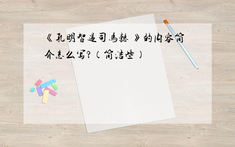 《孔明智退司马懿 》的内容简介怎么写?（简洁些）