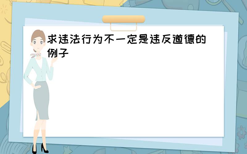 求违法行为不一定是违反道德的例子