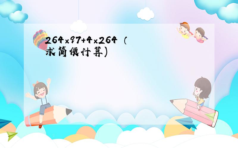 264×97+4×264 （求简便计算)