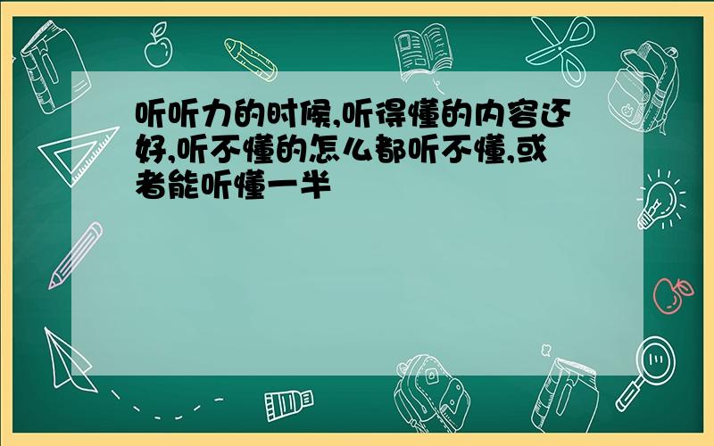 听听力的时候,听得懂的内容还好,听不懂的怎么都听不懂,或者能听懂一半