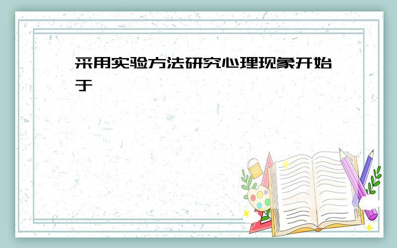 采用实验方法研究心理现象开始于