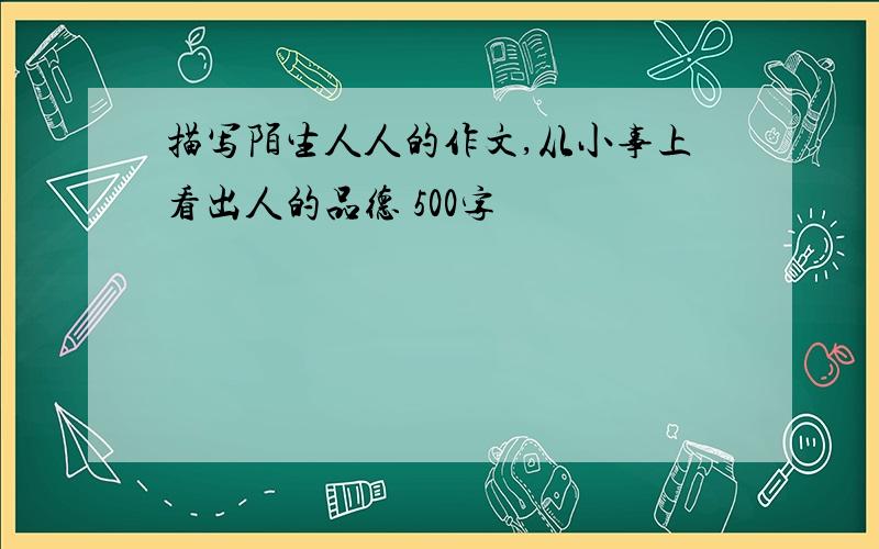 描写陌生人人的作文,从小事上看出人的品德 500字