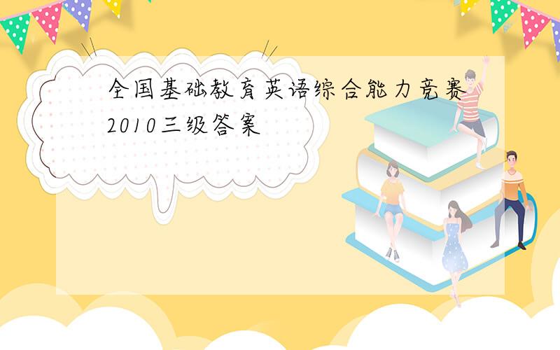 全国基础教育英语综合能力竞赛2010三级答案