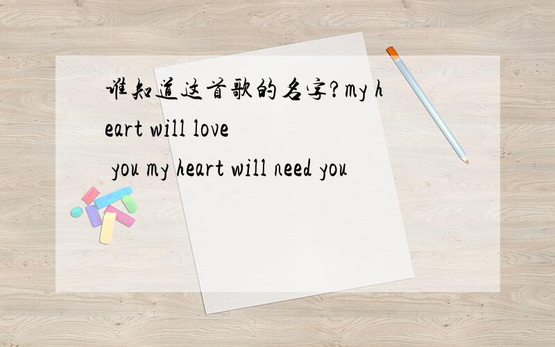 谁知道这首歌的名字?my heart will love you my heart will need you