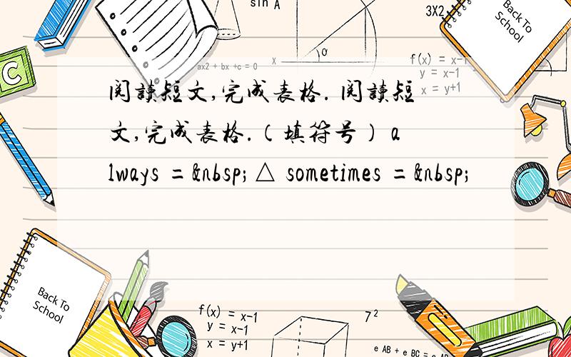 阅读短文,完成表格. 阅读短文,完成表格.（填符号） always = △ sometimes = 