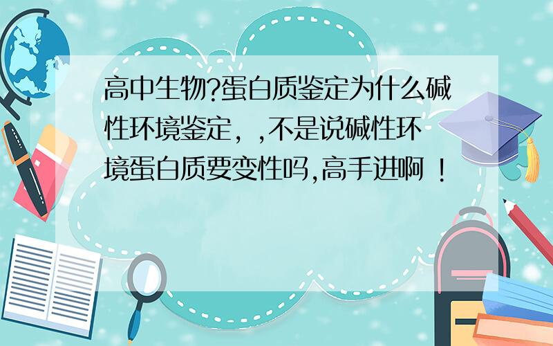 高中生物?蛋白质鉴定为什么碱性环境鉴定, ,不是说碱性环境蛋白质要变性吗,高手进啊 !