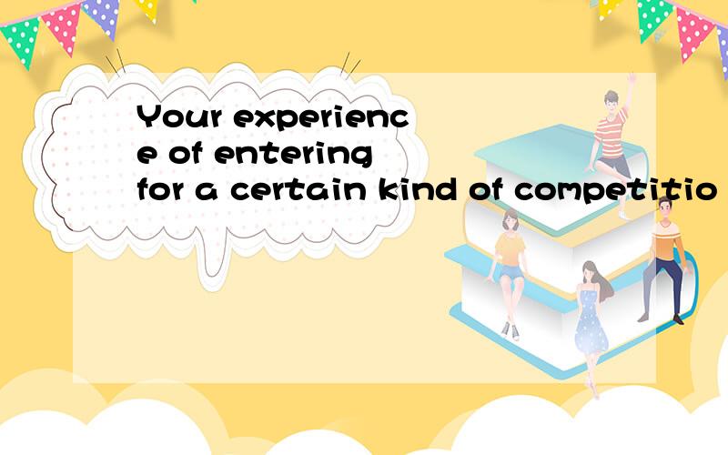 Your experience of entering for a certain kind of competitio