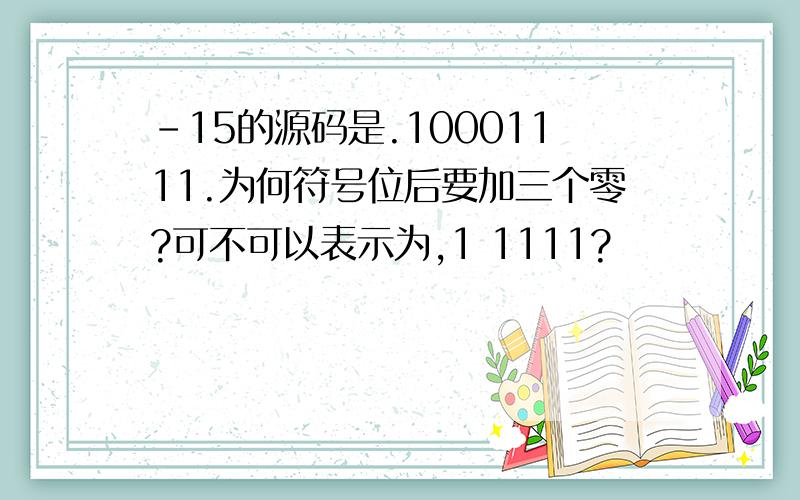 -15的源码是.10001111.为何符号位后要加三个零?可不可以表示为,1 1111?