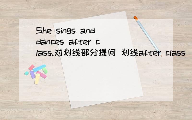 She sings and dances after class.对划线部分提问 划线after class