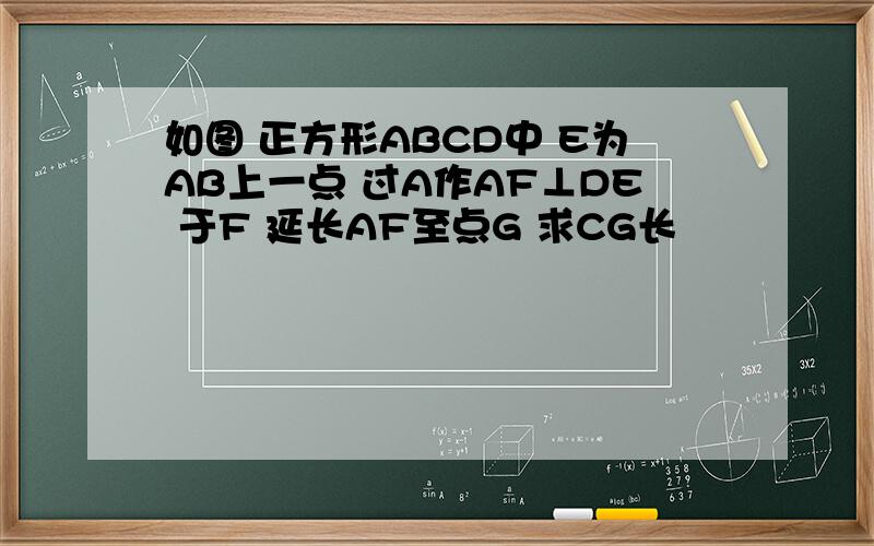 如图 正方形ABCD中 E为AB上一点 过A作AF⊥DE 于F 延长AF至点G 求CG长