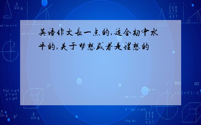 英语作文长一点的,适合初中水平的,关于梦想或者是理想的