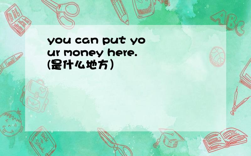 you can put your money here.(是什么地方）