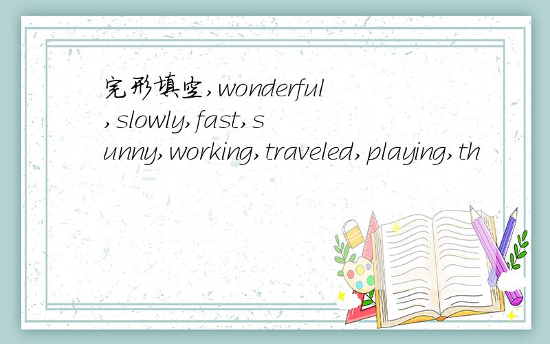 完形填空,wonderful,slowly,fast,sunny,working,traveled,playing,th