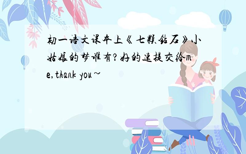 初一语文课本上《七颗钻石》小姑娘的梦谁有?好的速提交给me,thank you~