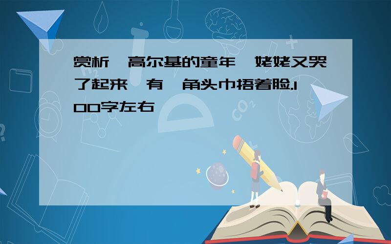 赏析,高尔基的童年,姥姥又哭了起来,有一角头巾捂着脸.100字左右