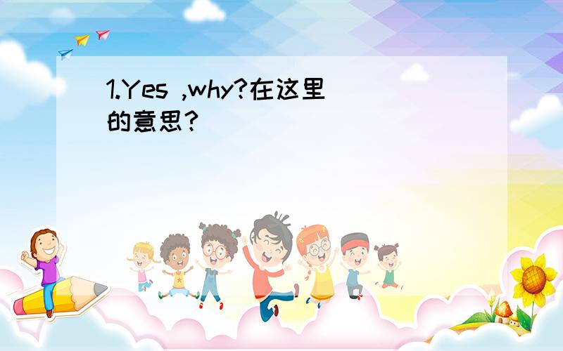 1.Yes ,why?在这里的意思?