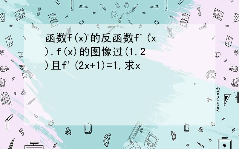 函数f(x)的反函数f'(x),f(x)的图像过(1,2)且f'(2x+1)=1,求x