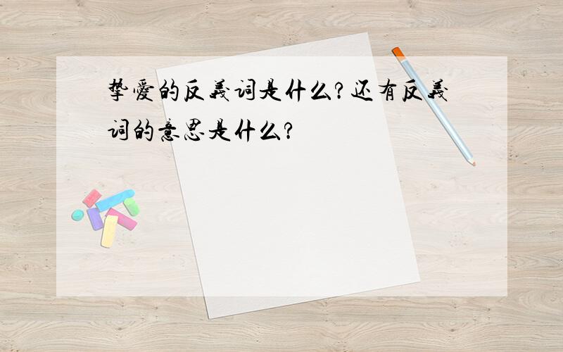 挚爱的反义词是什么?还有反义词的意思是什么?