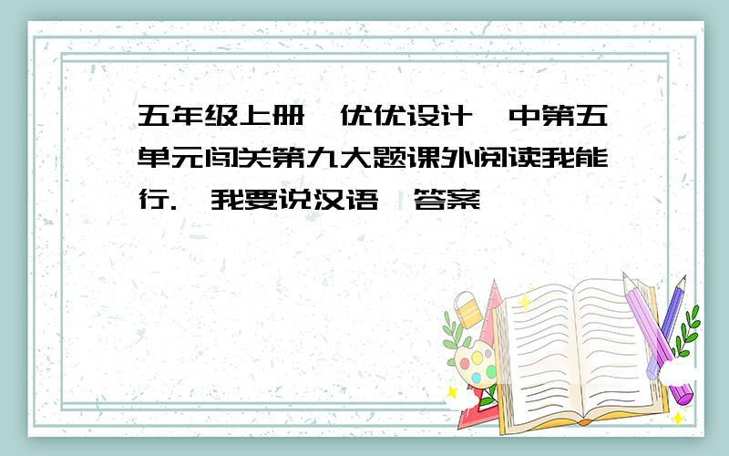 五年级上册《优优设计》中第五单元闯关第九大题课外阅读我能行.《我要说汉语》答案