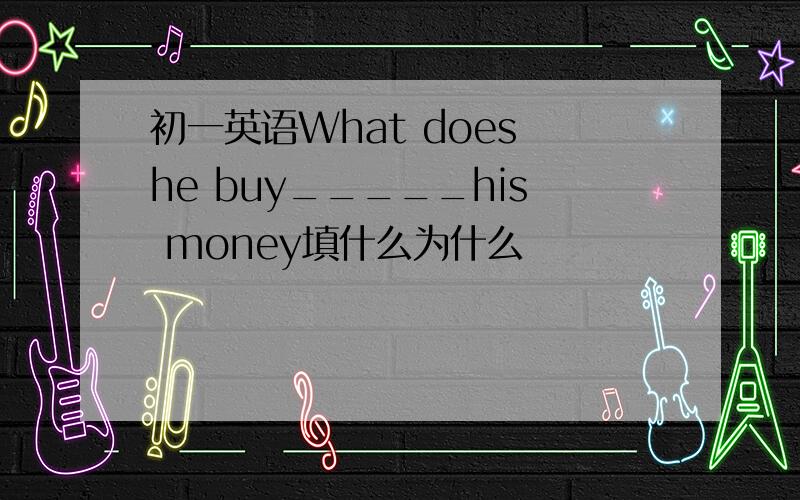 初一英语What does he buy_____his money填什么为什么