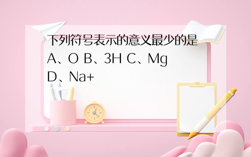 下列符号表示的意义最少的是 A、O B、3H C、Mg D、Na+