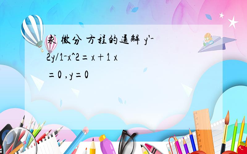 求 微分 方程的通解 y'-2y/1-x^2=x+1 x=0 ,y=0