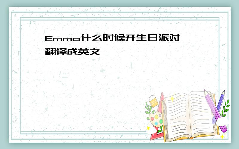 Emma什么时候开生日派对 翻译成英文