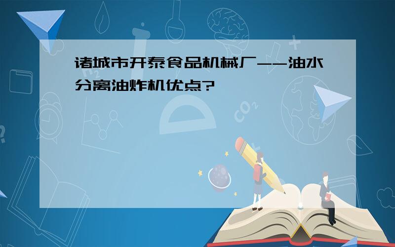 诸城市开泰食品机械厂--油水分离油炸机优点?