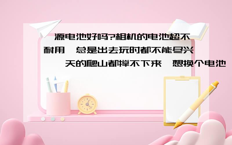 骐源电池好吗?相机的电池超不耐用,总是出去玩时都不能尽兴,一天的爬山都撑不下来,想换个电池,听说骐源的电池不错,没用过呢