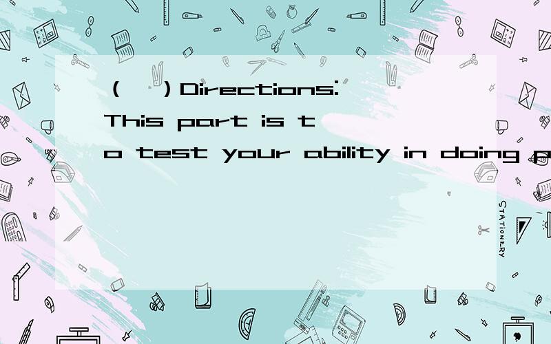 （一）Directions:This part is to test your ability in doing pra