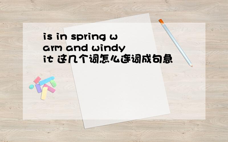 is in spring warm and windy it 这几个词怎么连词成句急