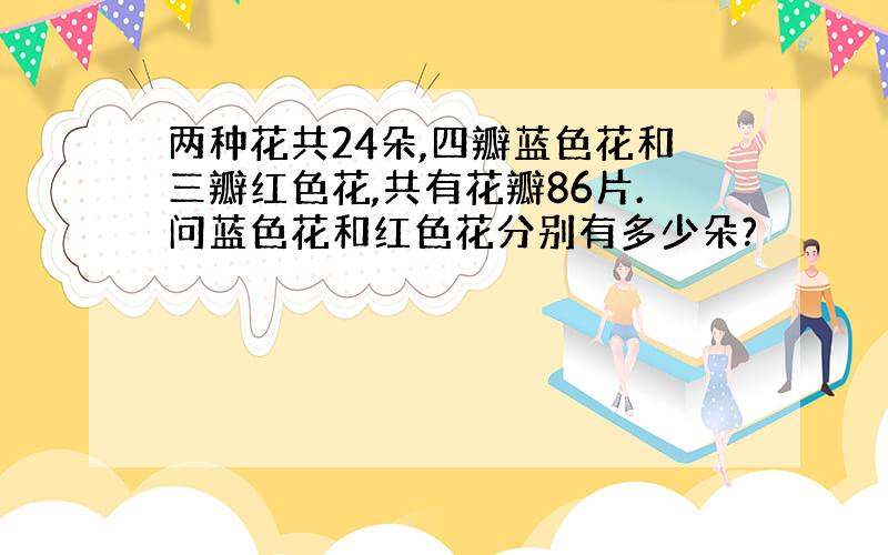 两种花共24朵,四瓣蓝色花和三瓣红色花,共有花瓣86片.问蓝色花和红色花分别有多少朵?