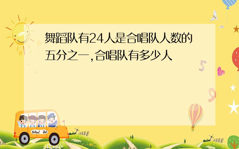 舞蹈队有24人是合唱队人数的五分之一,合唱队有多少人