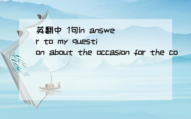 英翻中 1句In answer to my question about the occasion for the co