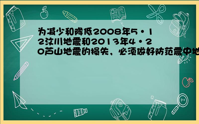 为减少和降低2008年5•12汶川地震和2013年4•20芦山地震的损失，必须做好防范震中地区滑坡、泥石流等地质灾害工作