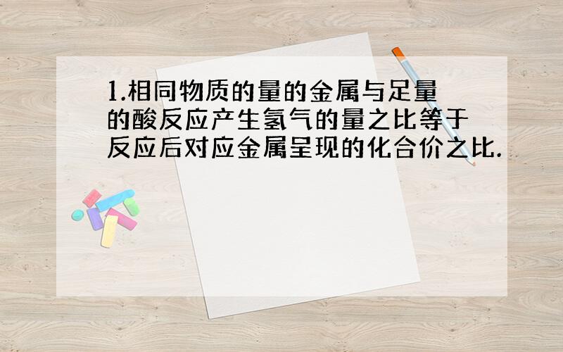 1.相同物质的量的金属与足量的酸反应产生氢气的量之比等于反应后对应金属呈现的化合价之比.