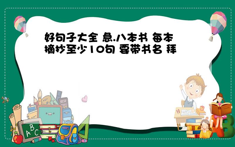 好句子大全 急.八本书 每本摘抄至少10句 要带书名 拜