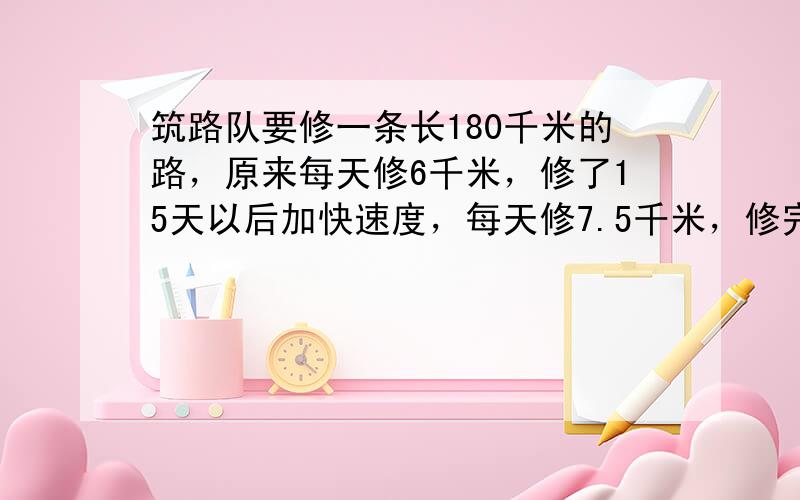 筑路队要修一条长180千米的路，原来每天修6千米，修了15天以后加快速度，每天修7.5千米，修完这条路还要多少天？