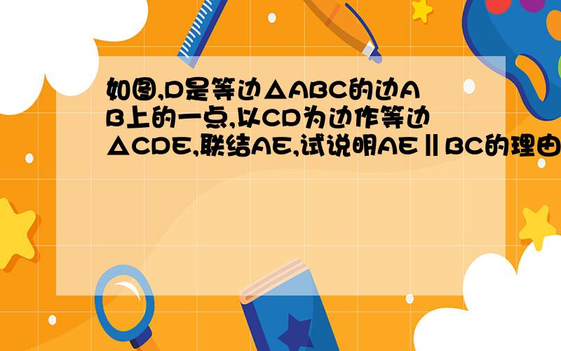 如图,D是等边△ABC的边AB上的一点,以CD为边作等边△CDE,联结AE,试说明AE‖BC的理由