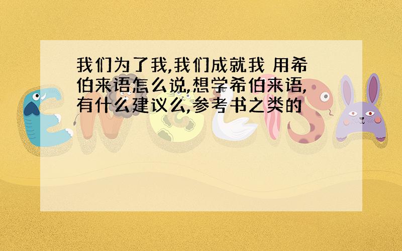 我们为了我,我们成就我 用希伯来语怎么说,想学希伯来语,有什么建议么,参考书之类的