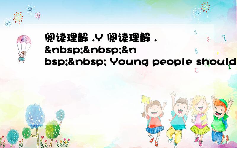 阅读理解 .Y 阅读理解 .     Young people should b