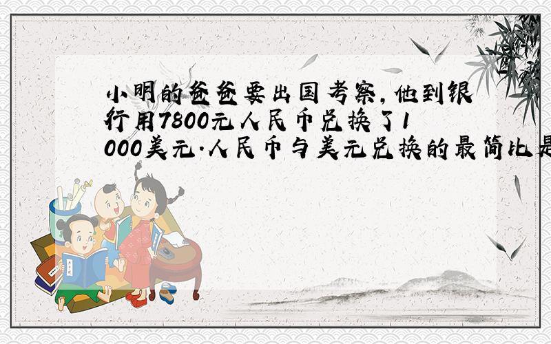 小明的爸爸要出国考察,他到银行用7800元人民币兑换了1000美元.人民币与美元兑换的最简比是（ ）.