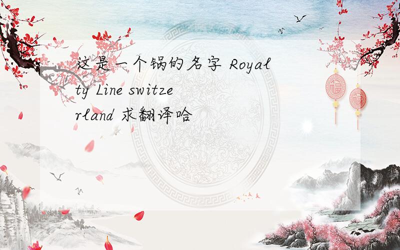 这是一个锅的名字 Royalty Line switzerland 求翻译哈