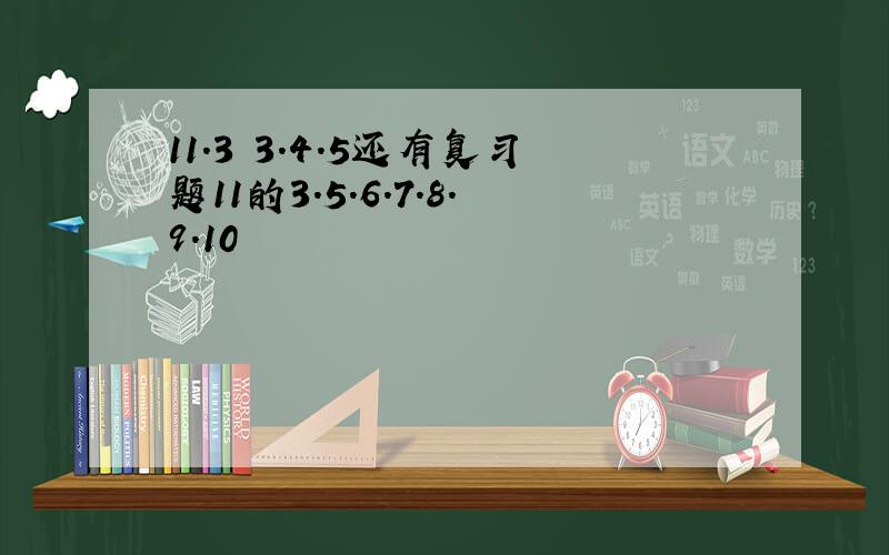 11.3 3.4.5还有复习题11的3.5.6.7.8.9.10