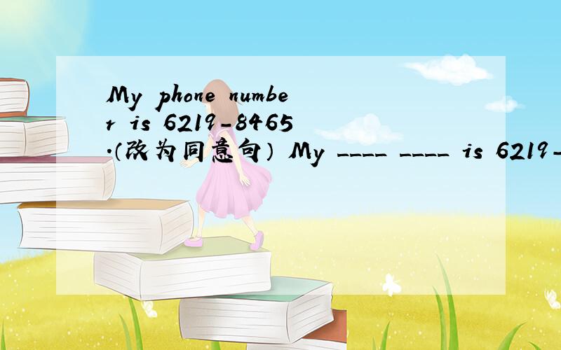 My phone number is 6219-8465.（改为同意句） My ____ ____ is 6219-84