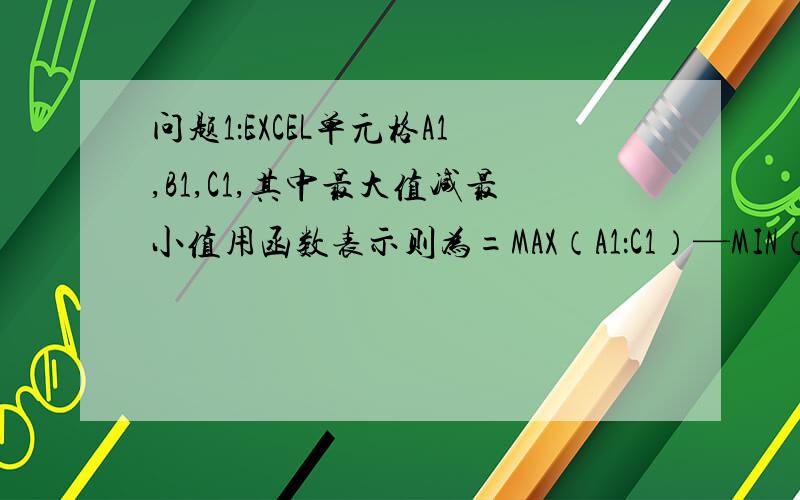 问题1：EXCEL单元格A1,B1,C1,其中最大值减最小值用函数表示则为=MAX（A1：C1）—MIN（A1：C1）,