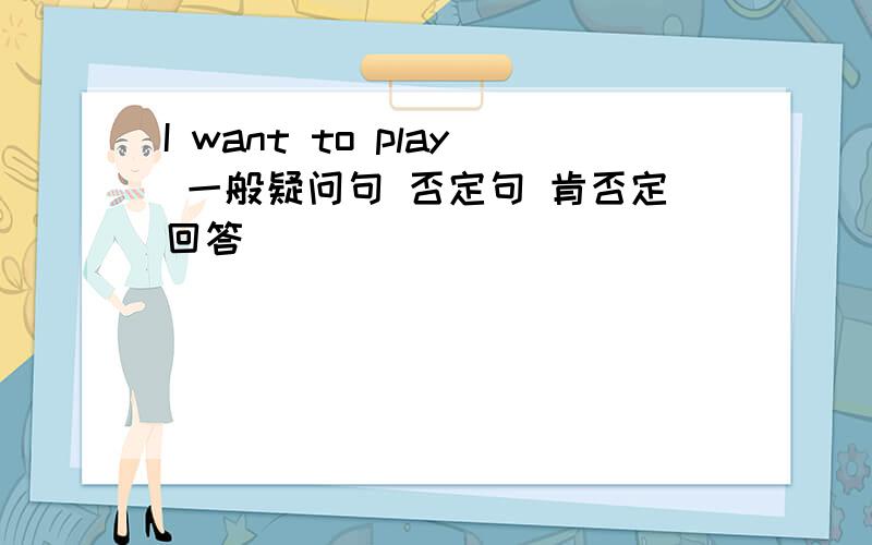 I want to play 一般疑问句 否定句 肯否定回答