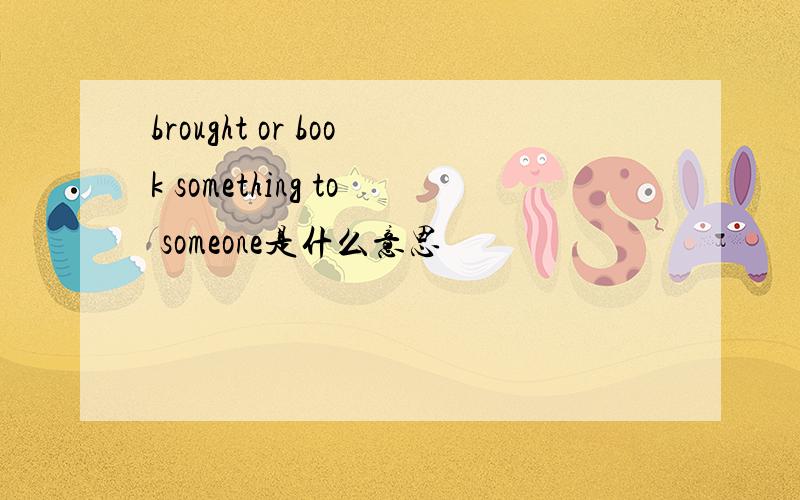 brought or book something to someone是什么意思