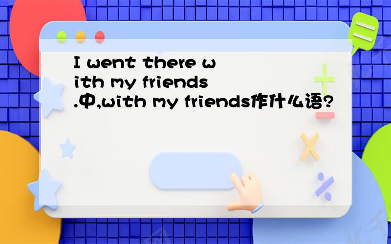 I went there with my friends.中,with my friends作什么语?