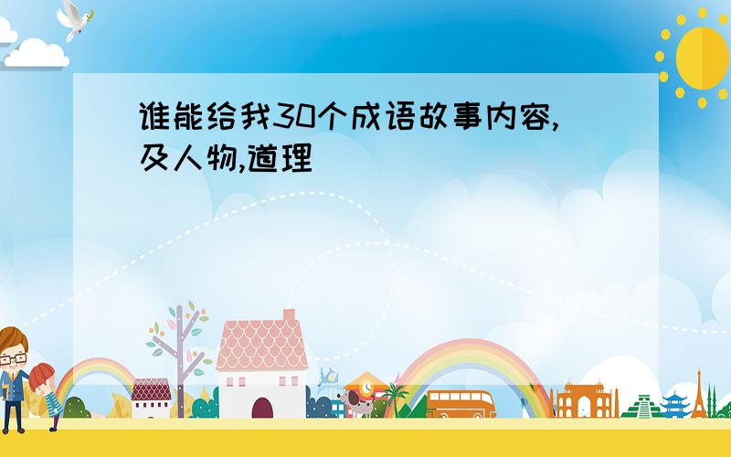 谁能给我30个成语故事内容,及人物,道理